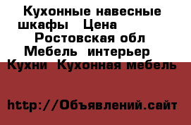 Кухонные навесные шкафы › Цена ­ 2 000 - Ростовская обл. Мебель, интерьер » Кухни. Кухонная мебель   